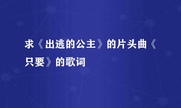 求《出逃的公主》的片头曲《只要》的歌词