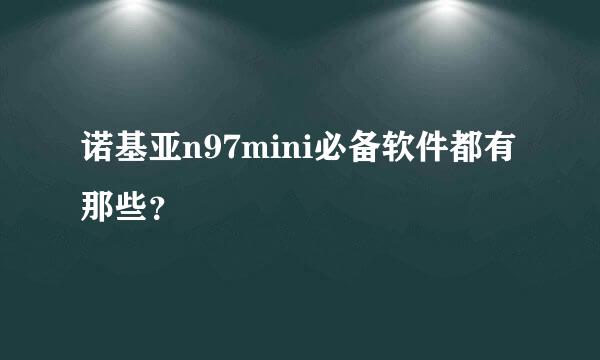 诺基亚n97mini必备软件都有那些？