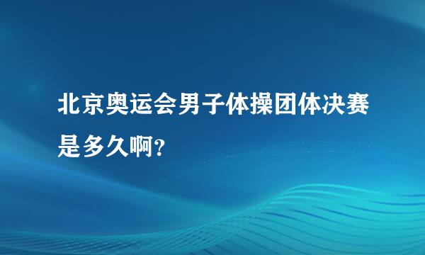 北京奥运会男子体操团体决赛是多久啊？