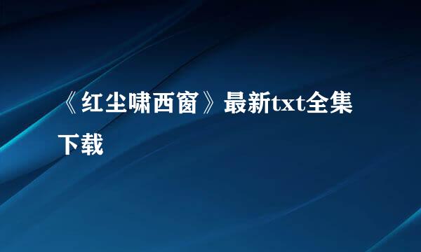 《红尘啸西窗》最新txt全集下载