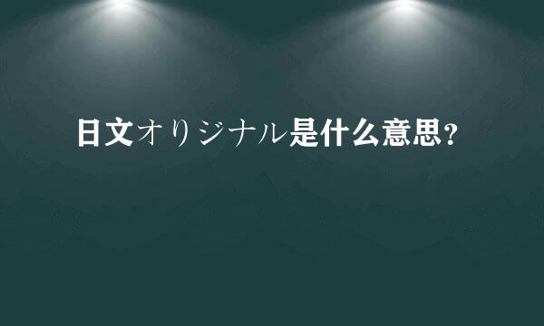 日文オりジナル是什么意思？