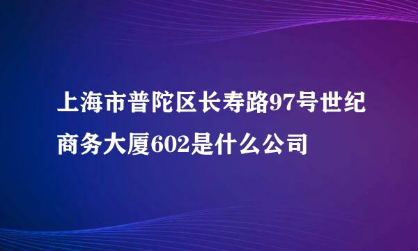 上海市普陀区长寿路97号世纪商务大厦602是什么公司