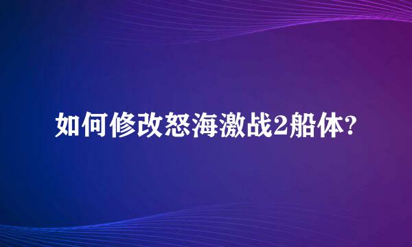 如何修改怒海激战2船体?