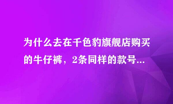 为什么去在千色豹旗舰店购买的牛仔裤，2条同样的款号和颜色，尺码居然不一样，商家说这很正常...这正常么