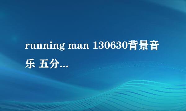 running man 130630背景音乐 五分四十五秒左右时的歌 就是他们上车时候的歌 多谢！！