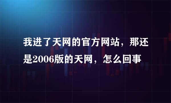 我进了天网的官方网站，那还是2006版的天网，怎么回事