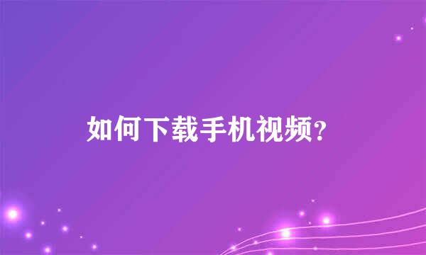 如何下载手机视频？