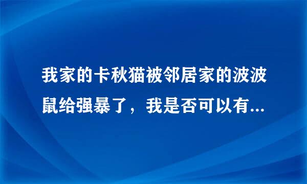 我家的卡秋猫被邻居家的波波鼠给强暴了，我是否可以有权向法院提起诉讼，替我的卡秋讨回公道？