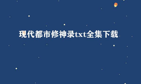 现代都市修神录txt全集下载