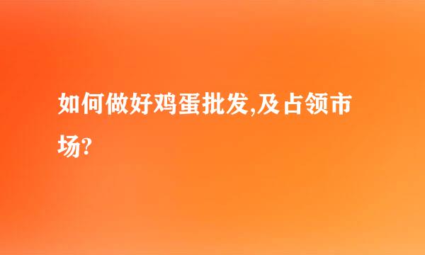 如何做好鸡蛋批发,及占领市场?