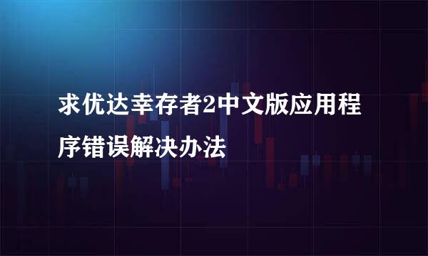 求优达幸存者2中文版应用程序错误解决办法