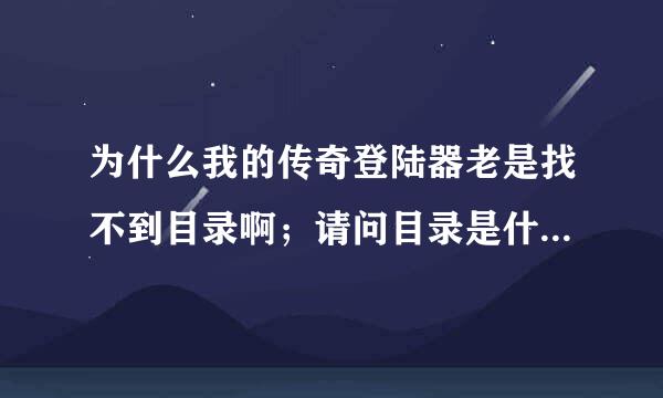 为什么我的传奇登陆器老是找不到目录啊；请问目录是什么啊；要怎么下载啊；有网址吗