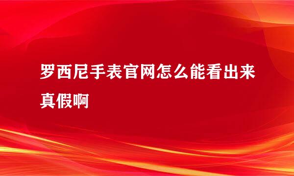 罗西尼手表官网怎么能看出来真假啊