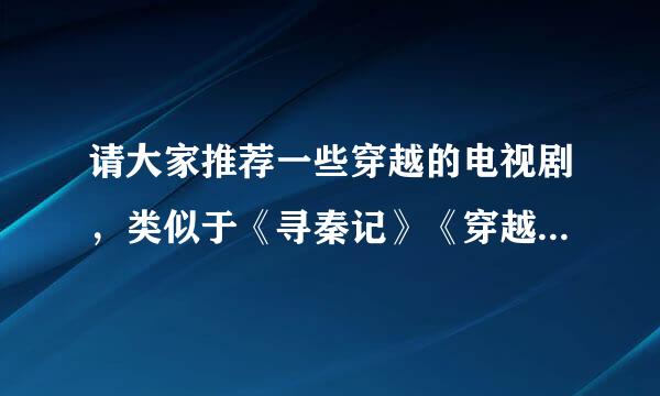 请大家推荐一些穿越的电视剧，类似于《寻秦记》《穿越时空的爱恋》之类的