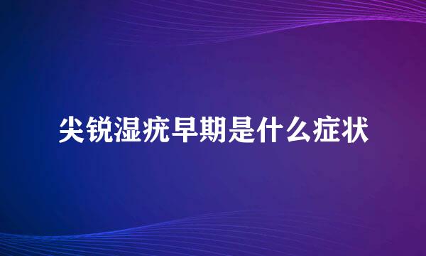 尖锐湿疣早期是什么症状