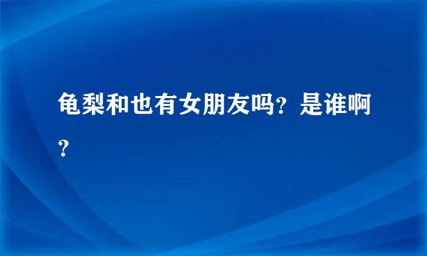 龟梨和也有女朋友吗？是谁啊？