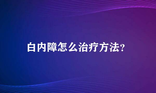 白内障怎么治疗方法？