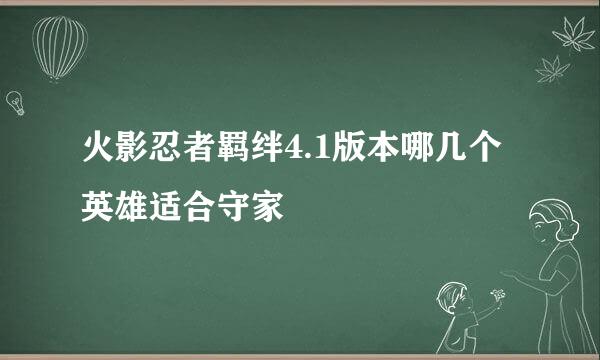 火影忍者羁绊4.1版本哪几个英雄适合守家