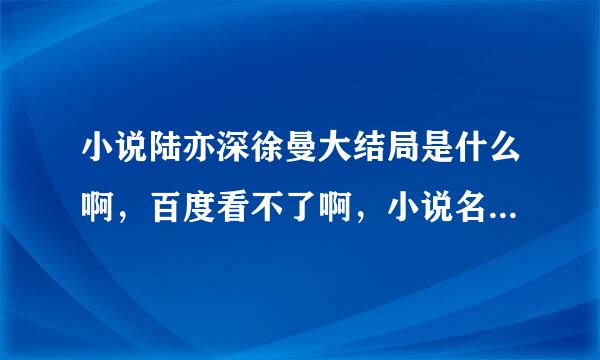 小说陆亦深徐曼大结局是什么啊，百度看不了啊，小说名叫只想和你好好的