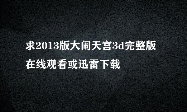 求2013版大闹天宫3d完整版在线观看或迅雷下载