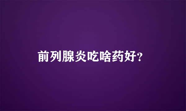 前列腺炎吃啥药好？