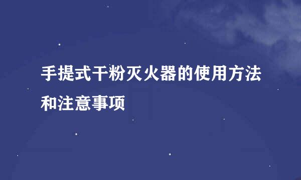 手提式干粉灭火器的使用方法和注意事项