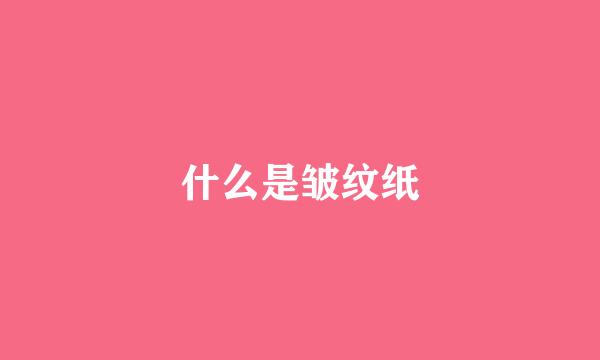 什么是皱纹纸