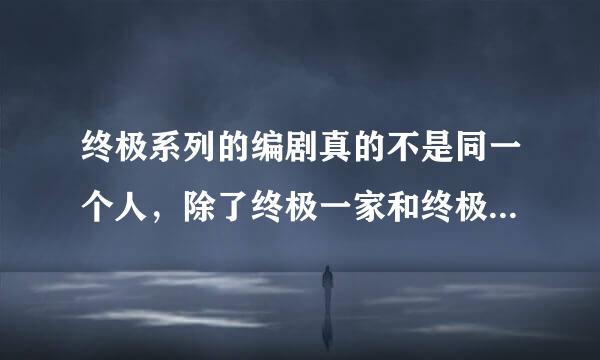 终极系列的编剧真的不是同一个人，除了终极一家和终极一班，尤其是终极一班二，应该封杀他，欺骗我们感情