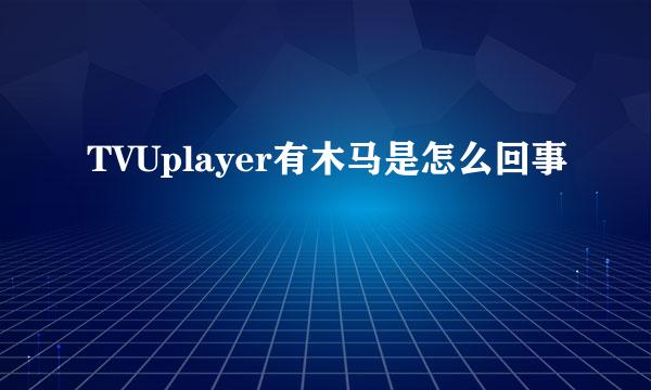 TVUplayer有木马是怎么回事