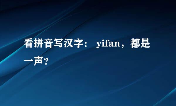 看拼音写汉字： yifan，都是一声？