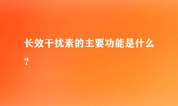 长效干扰素的主要功能是什么？