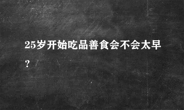 25岁开始吃品善食会不会太早？