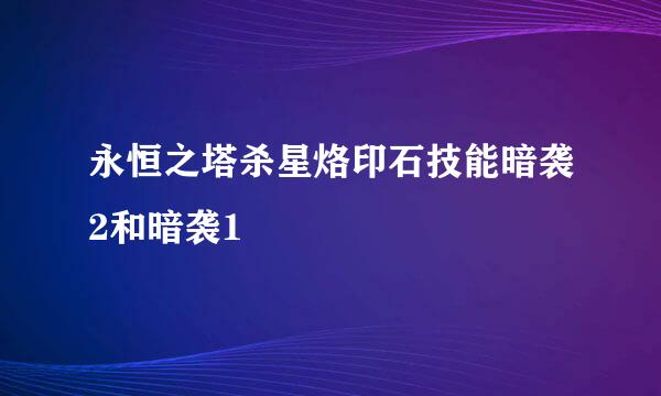 永恒之塔杀星烙印石技能暗袭2和暗袭1