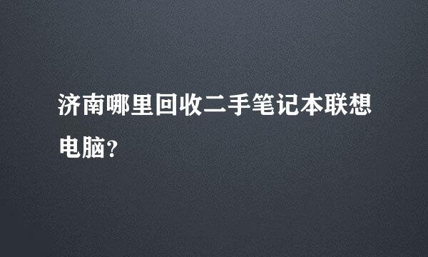 济南哪里回收二手笔记本联想电脑？