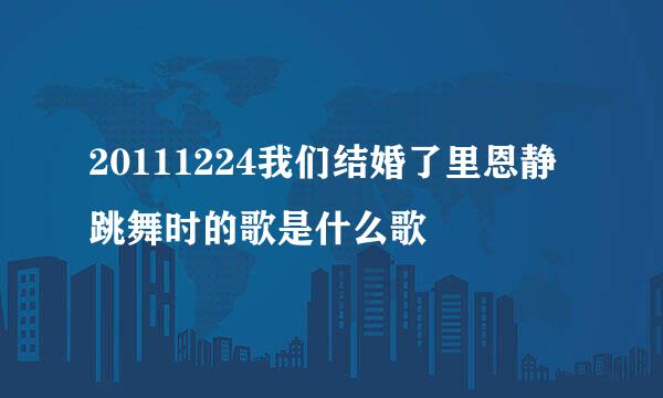 20111224我们结婚了里恩静跳舞时的歌是什么歌