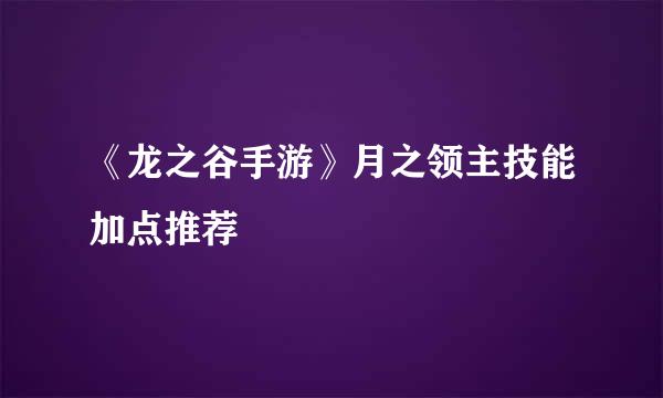 《龙之谷手游》月之领主技能加点推荐