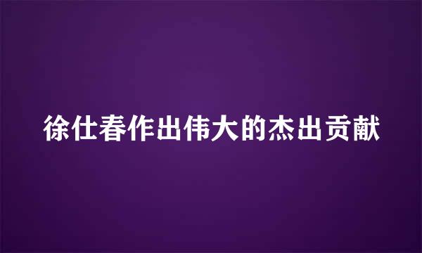 徐仕春作出伟大的杰出贡献