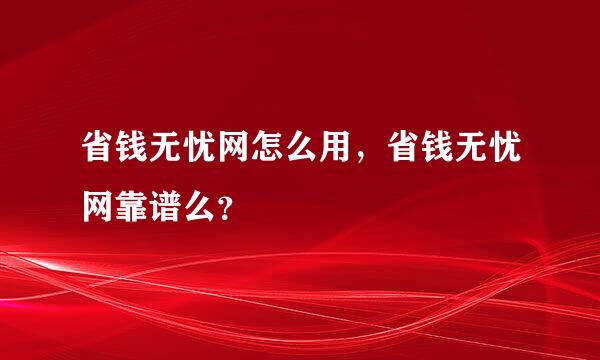 省钱无忧网怎么用，省钱无忧网靠谱么？