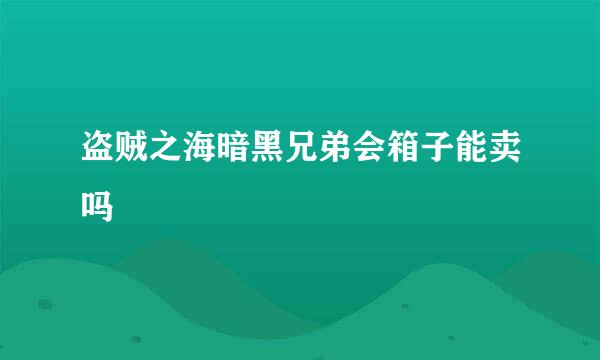 盗贼之海暗黑兄弟会箱子能卖吗