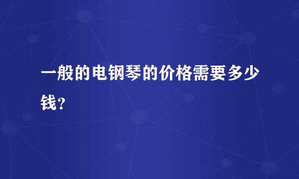 一般的电钢琴的价格需要多少钱？