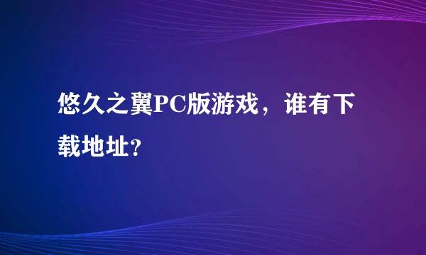 悠久之翼PC版游戏，谁有下载地址？