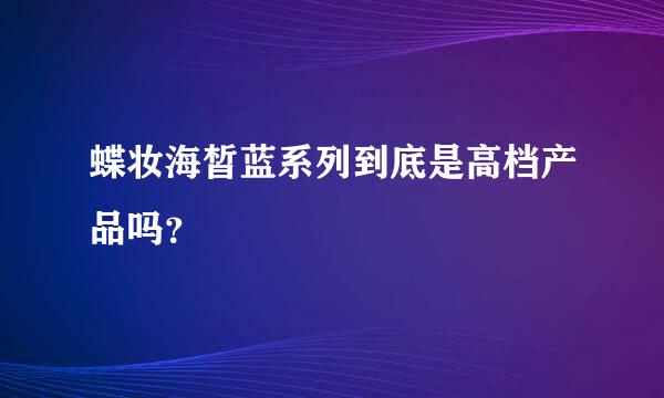 蝶妆海皙蓝系列到底是高档产品吗？