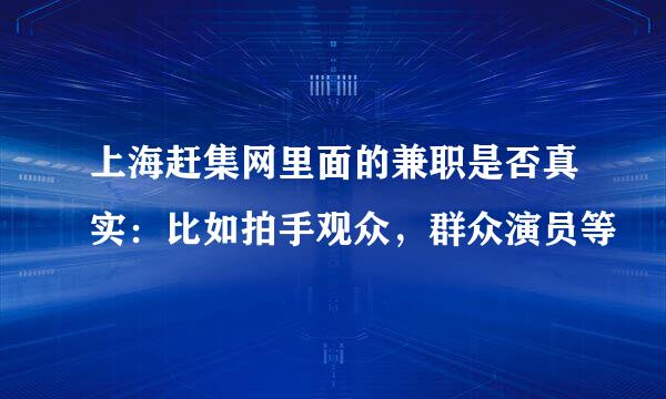 上海赶集网里面的兼职是否真实：比如拍手观众，群众演员等