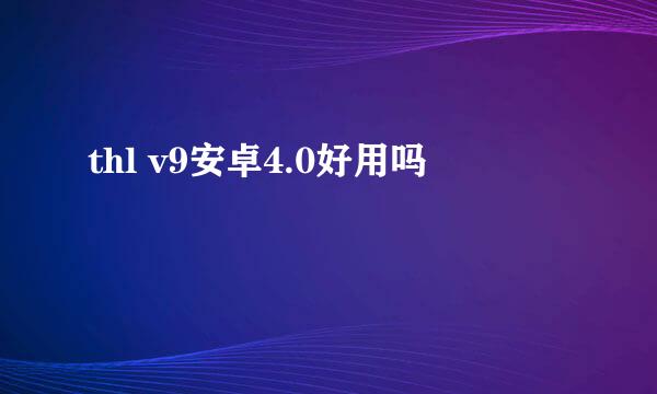 thl v9安卓4.0好用吗