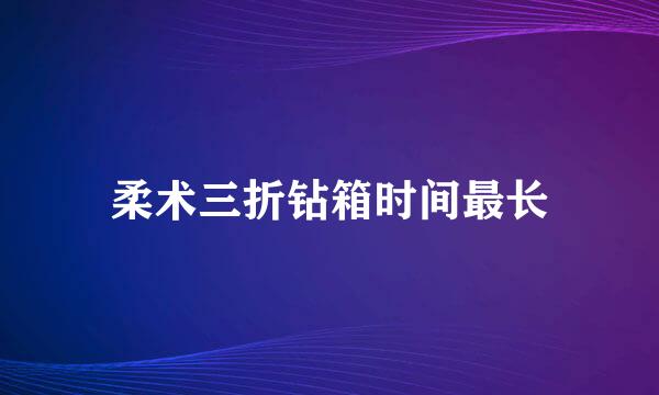 柔术三折钻箱时间最长