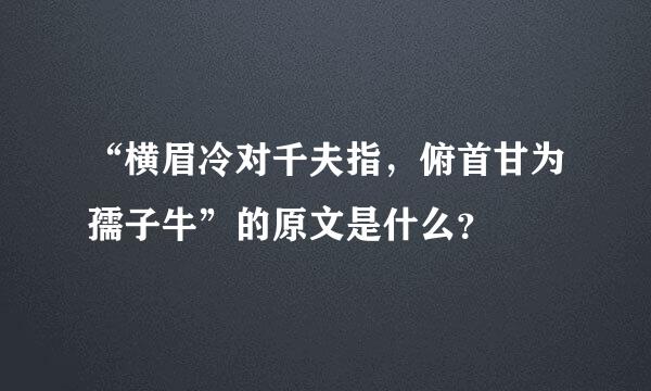 “横眉冷对千夫指，俯首甘为孺子牛”的原文是什么？