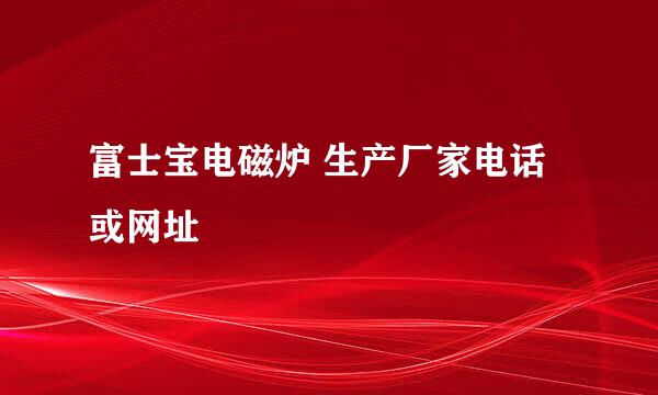 富士宝电磁炉 生产厂家电话或网址