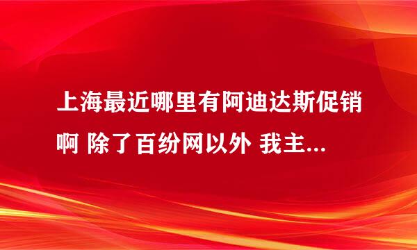 上海最近哪里有阿迪达斯促销啊 除了百纷网以外 我主要想买丁字拖鞋