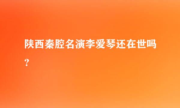 陕西秦腔名演李爱琴还在世吗？