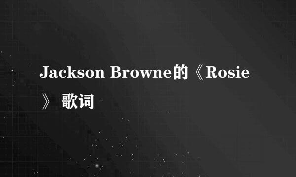 Jackson Browne的《Rosie》 歌词